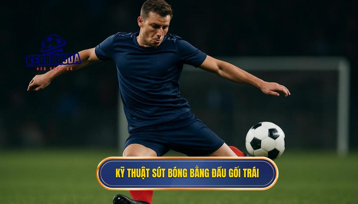 Các bước thực hiện Kỹ thuật sút bóng bằng đầu gối trái chuẩn xác