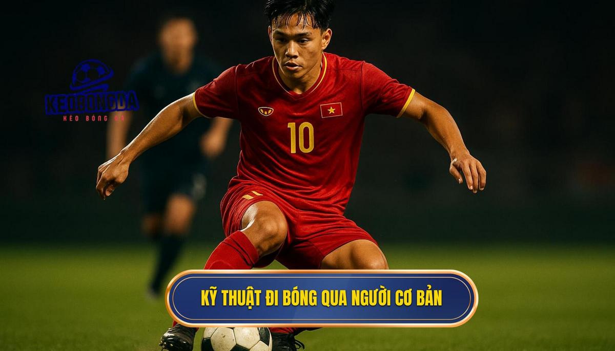 Nền Tảng Cơ Bản Của Kỹ Thuật Đi Bóng Qua Người