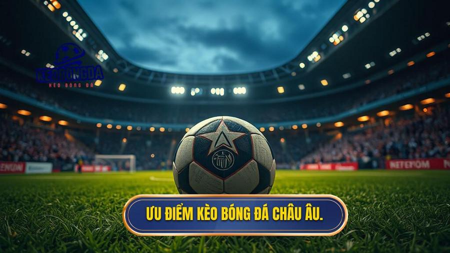 2. Ưu điểm kèo bóng đá Châu Âu.