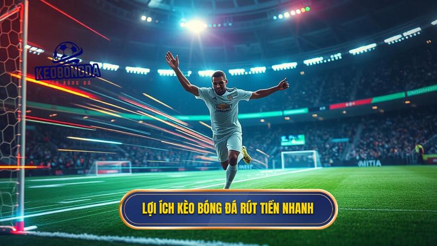 Tại sao kèo bóng đá rút tiền nhanh lại quan trọng đối với người chơi?